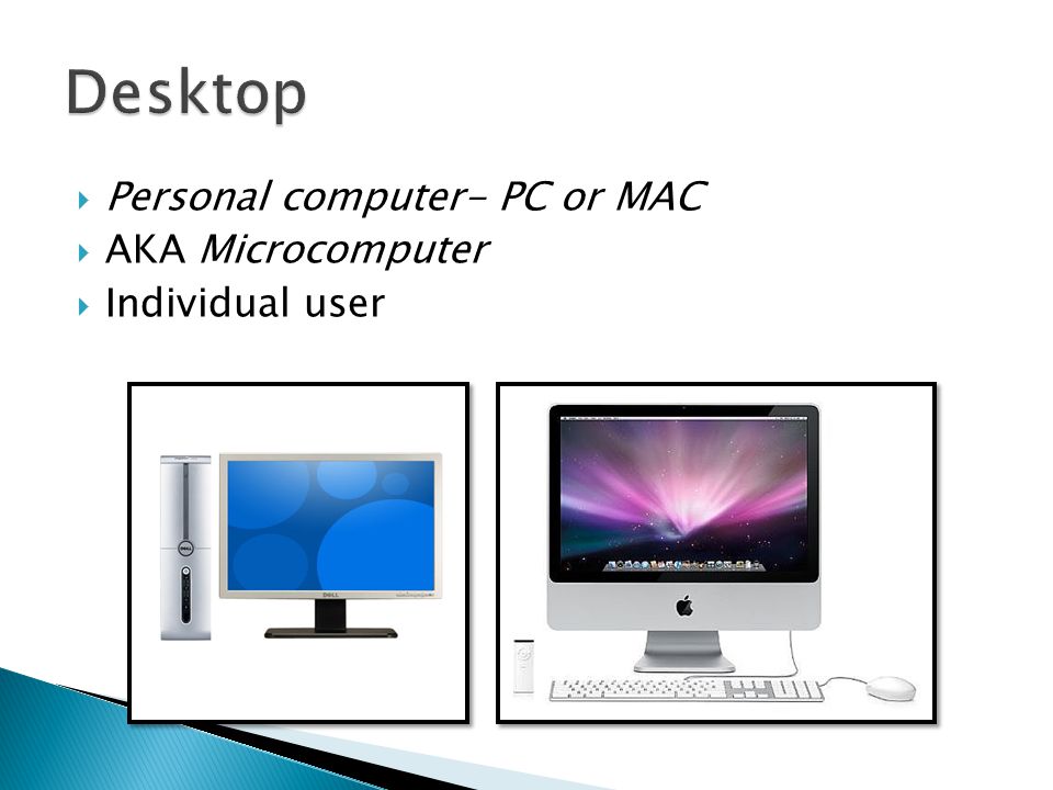  Personal computer- PC or MAC  AKA Microcomputer  Individual user