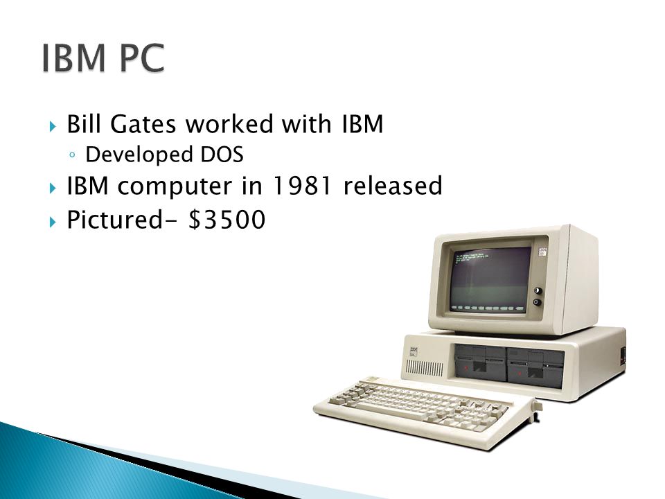  Bill Gates worked with IBM ◦ Developed DOS  IBM computer in 1981 released  Pictured- $3500