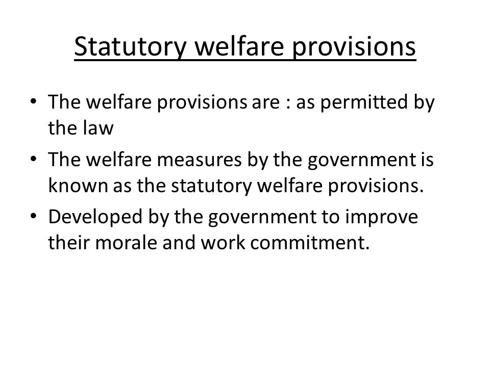 Statutory welfare provisions The welfare provisions are : as permitted by the law The welfare measures by the government is known as the statutory welfare provisions.