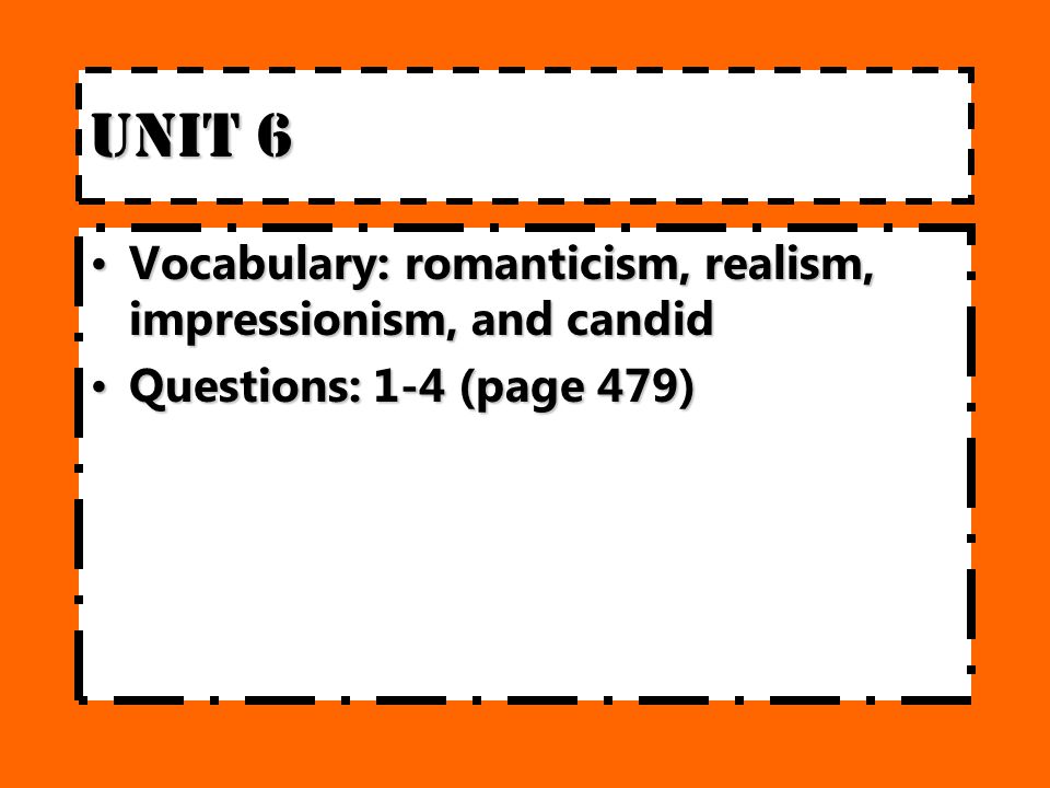 Unit 6 Vocabulary:romanticism, realism, impressionism, and candidVocabulary:romanticism, realism, impressionism, and candid Questions: 1-4 (page 479)Questions: 1-4 (page 479)