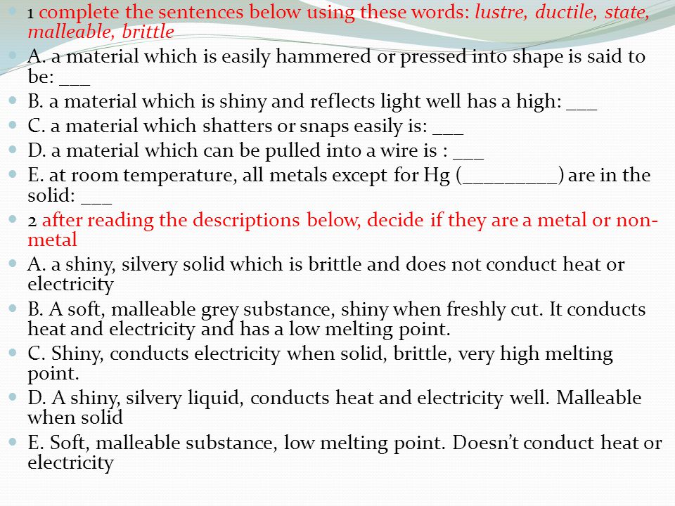 1 complete the sentences below using these words: lustre, ductile, state, malleable, brittle A.