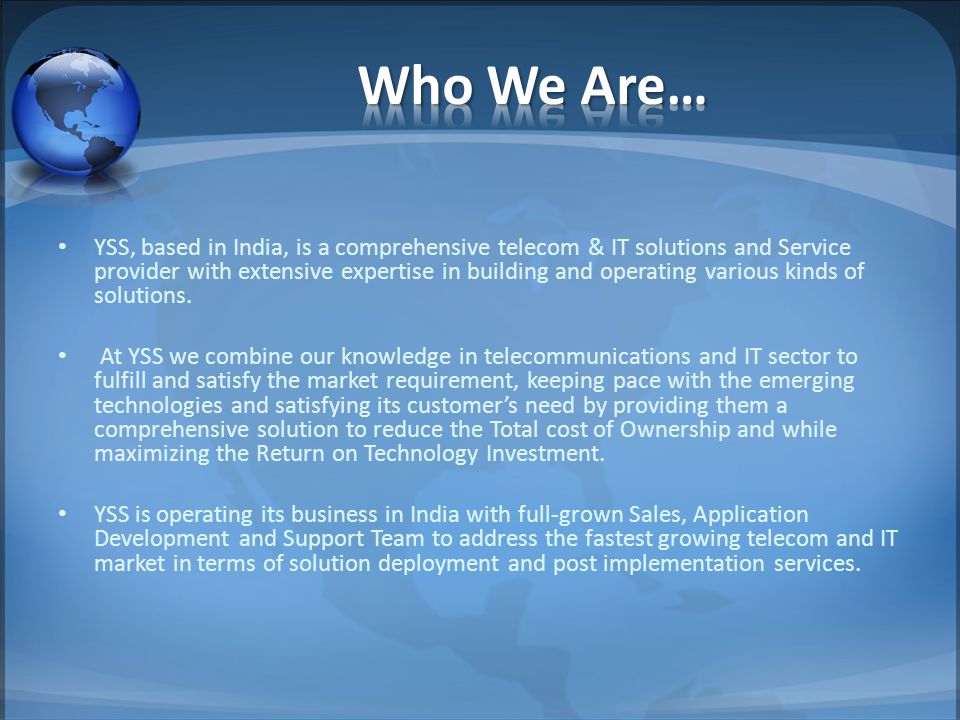YSS, based in India, is a comprehensive telecom & IT solutions and Service provider with extensive expertise in building and operating various kinds of solutions.