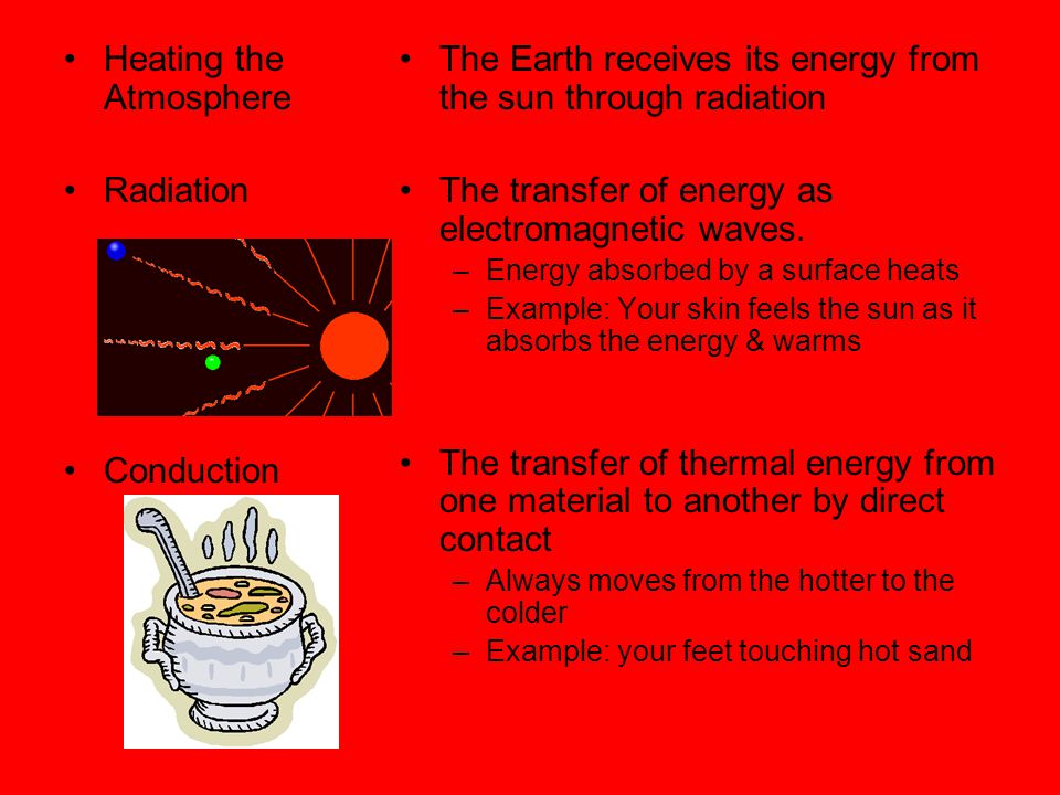 Heating the Atmosphere Radiation Conduction The Earth receives its energy from the sun through radiation The transfer of energy as electromagnetic waves.