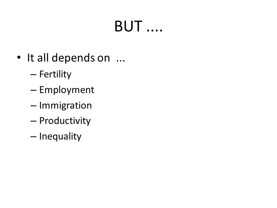 BUT.... It all depends on... – Fertility – Employment – Immigration – Productivity – Inequality