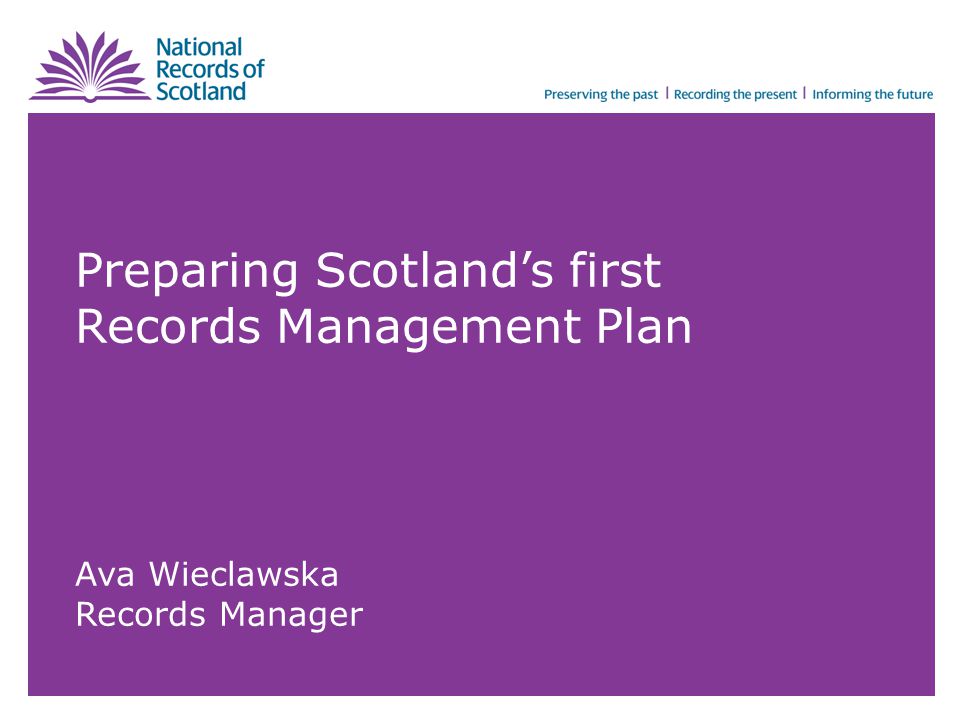 Preparing Scotland’s first Records Management Plan Ava Wieclawska Records Manager