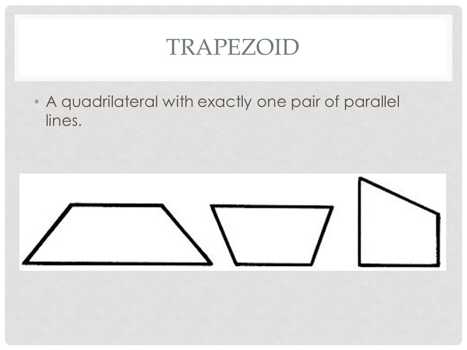 TRAPEZOID A quadrilateral with exactly one pair of parallel lines.