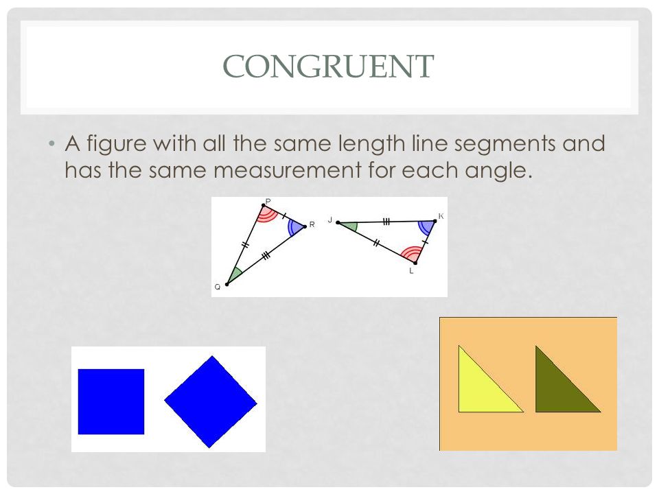 CONGRUENT A figure with all the same length line segments and has the same measurement for each angle.