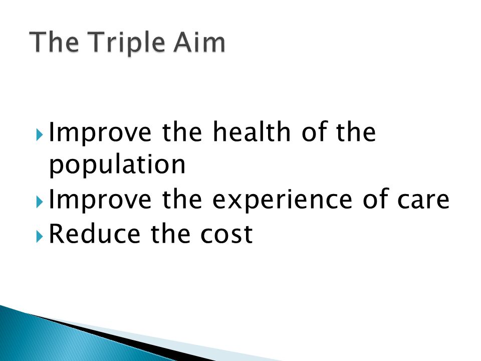  Improve the health of the population  Improve the experience of care  Reduce the cost
