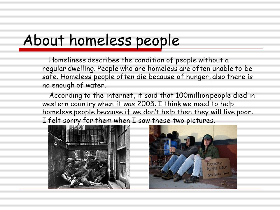 About homeless people Homeliness describes the condition of people without a regular dwelling.