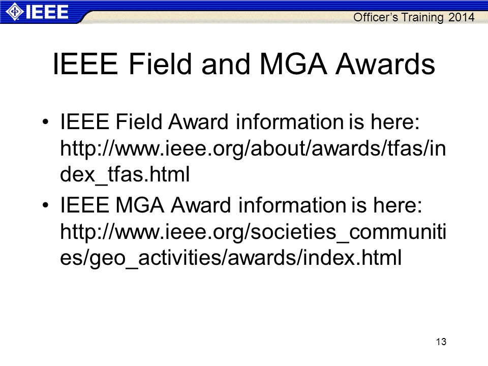 Officer’s Training 2014 IEEE Field and MGA Awards IEEE Field Award information is here:   dex_tfas.html IEEE MGA Award information is here:   es/geo_activities/awards/index.html 13