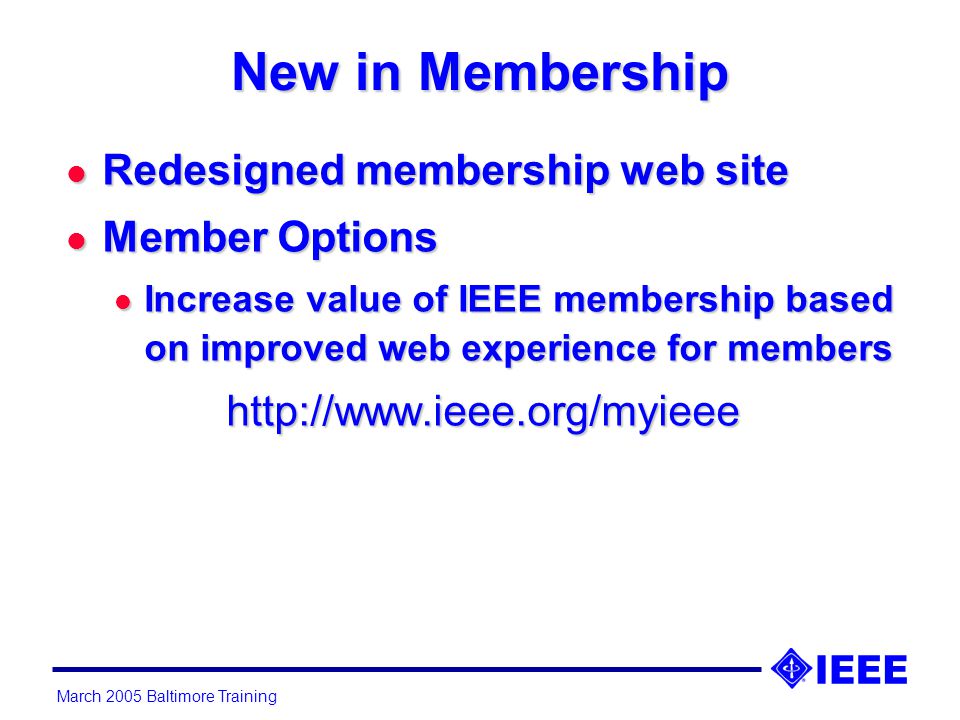 March 2005 Baltimore Training New in Membership l Redesigned membership web site l Member Options l Increase value of IEEE membership based on improved web experience for members