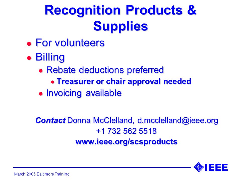 March 2005 Baltimore Training Recognition Products & Supplies l For volunteers l Billing l Rebate deductions preferred l Treasurer or chair approval needed l Invoicing available Contact Donna McClelland,