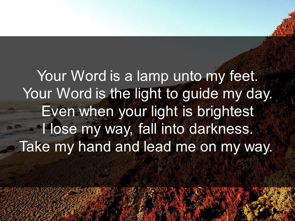 Your Word is a lamp unto my feet. Your Word is the light to guide my day.