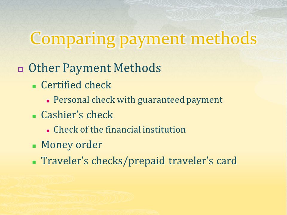  Other Payment Methods Certified check Personal check with guaranteed payment Cashier’s check Check of the financial institution Money order Traveler’s checks/prepaid traveler’s card