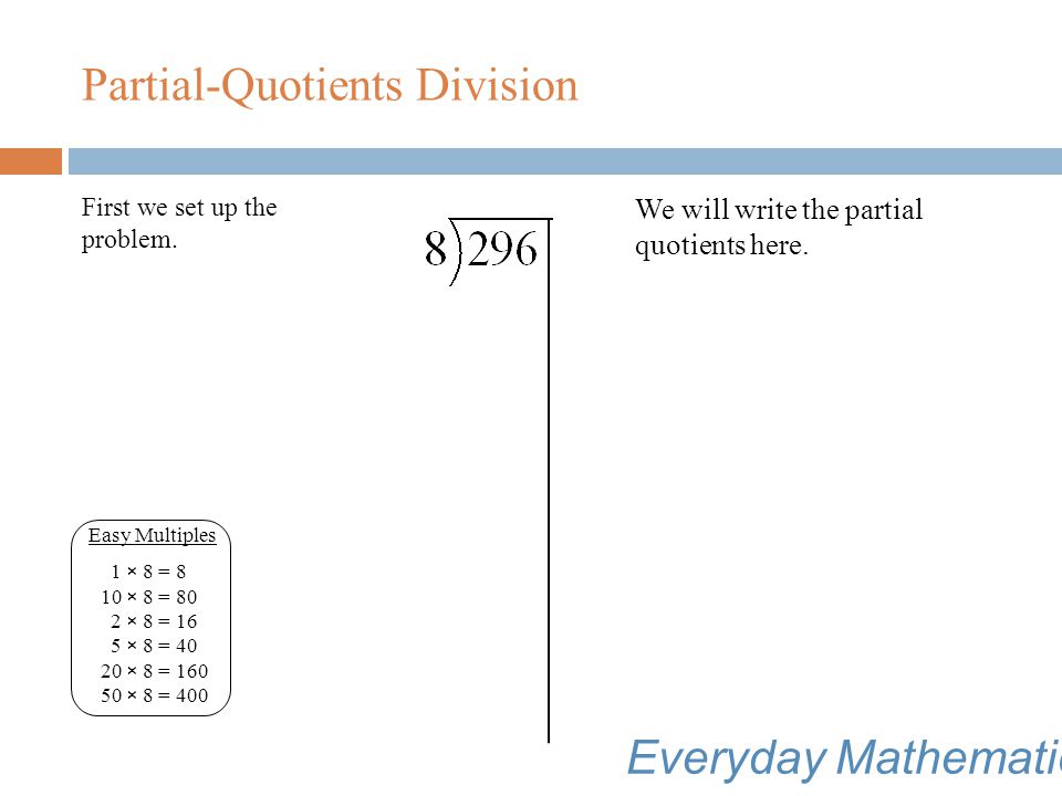 Partial-Quotients Division Let’s use partial-quotients division to solve 296 ÷ 8.