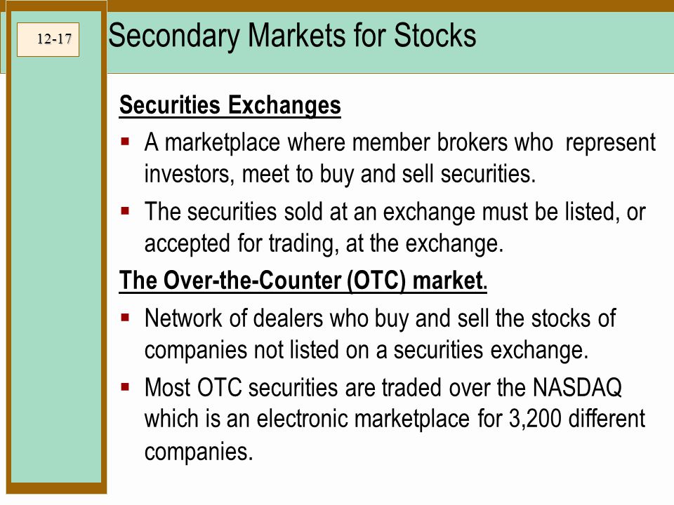 12-17 Secondary Markets for Stocks Securities Exchanges  A marketplace where member brokers who represent investors, meet to buy and sell securities.