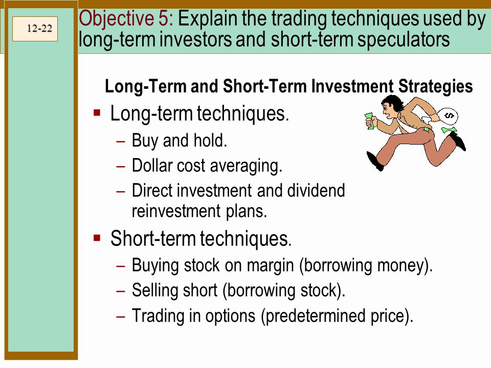 12-22 Objective 5: Explain the trading techniques used by long-term investors and short-term speculators Long-Term and Short-Term Investment Strategies  Long-term techniques.