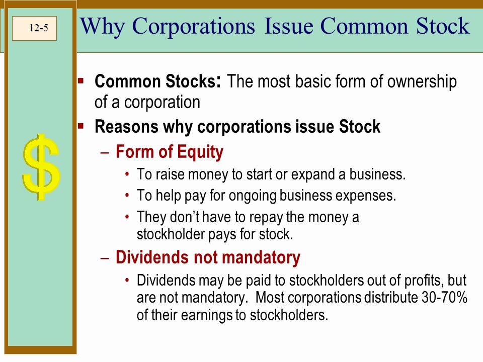 12-5  Common Stocks : The most basic form of ownership of a corporation  Reasons why corporations issue Stock – Form of Equity To raise money to start or expand a business.