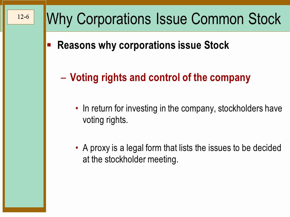 12-6  Reasons why corporations issue Stock – Voting rights and control of the company In return for investing in the company, stockholders have voting rights.