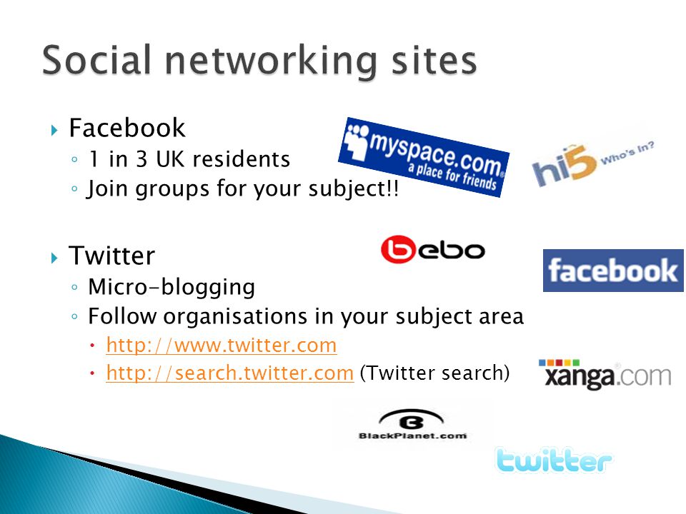  Facebook ◦ 1 in 3 UK residents ◦ Join groups for your subject!.