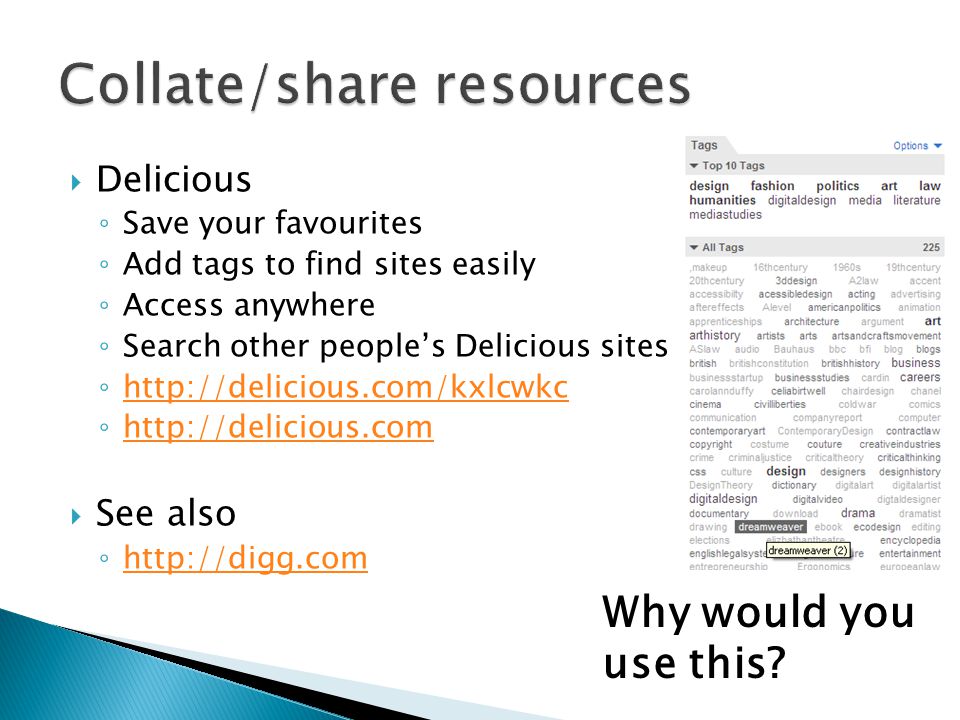  Delicious ◦ Save your favourites ◦ Add tags to find sites easily ◦ Access anywhere ◦ Search other people’s Delicious sites ◦     ◦      See also ◦     Why would you use this