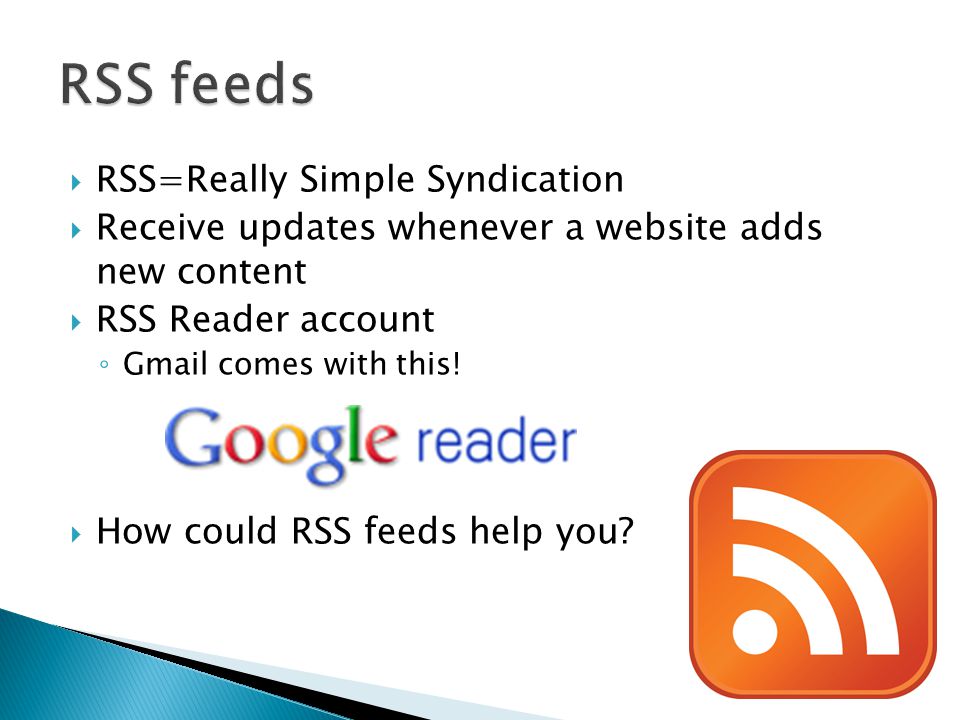  RSS=Really Simple Syndication  Receive updates whenever a website adds new content  RSS Reader account ◦ Gmail comes with this.