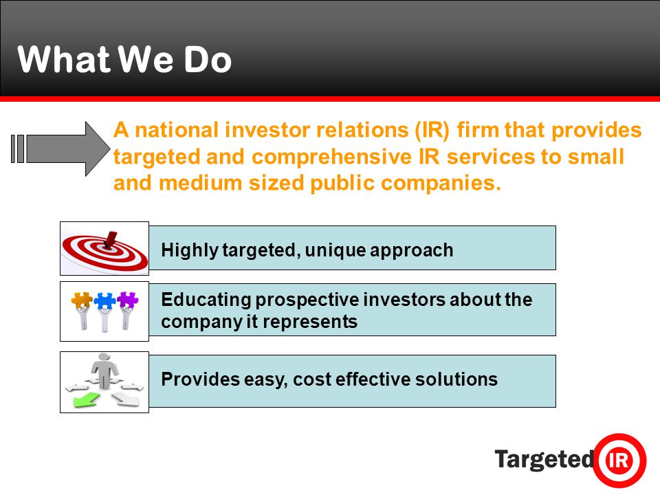 What We Do A national investor relations (IR) firm that provides targeted and comprehensive IR services to small and medium sized public companies.