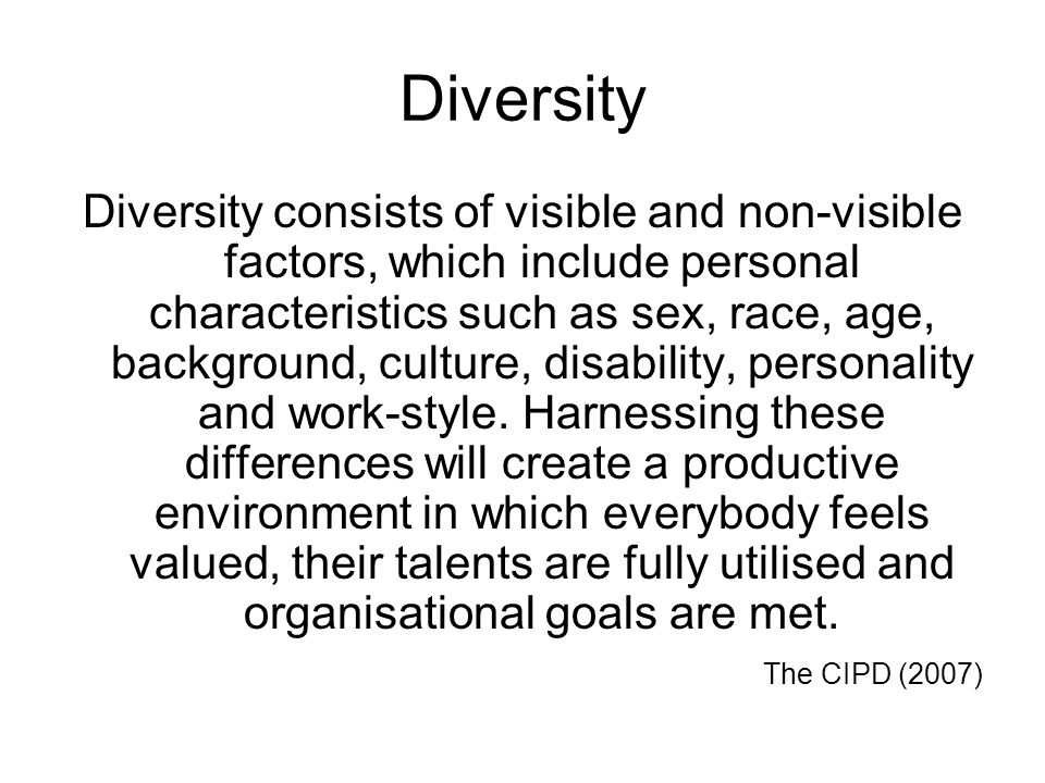 Diversity Diversity consists of visible and non-visible factors, which include personal characteristics such as sex, race, age, background, culture, disability, personality and work-style.
