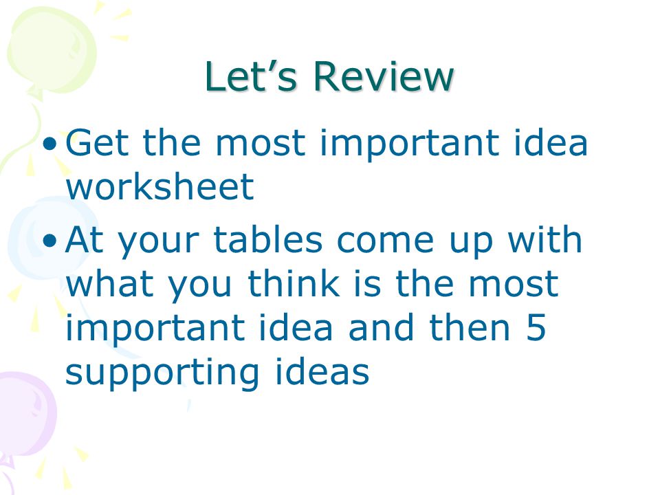 Let’s Review Get the most important idea worksheet At your tables come up with what you think is the most important idea and then 5 supporting ideas