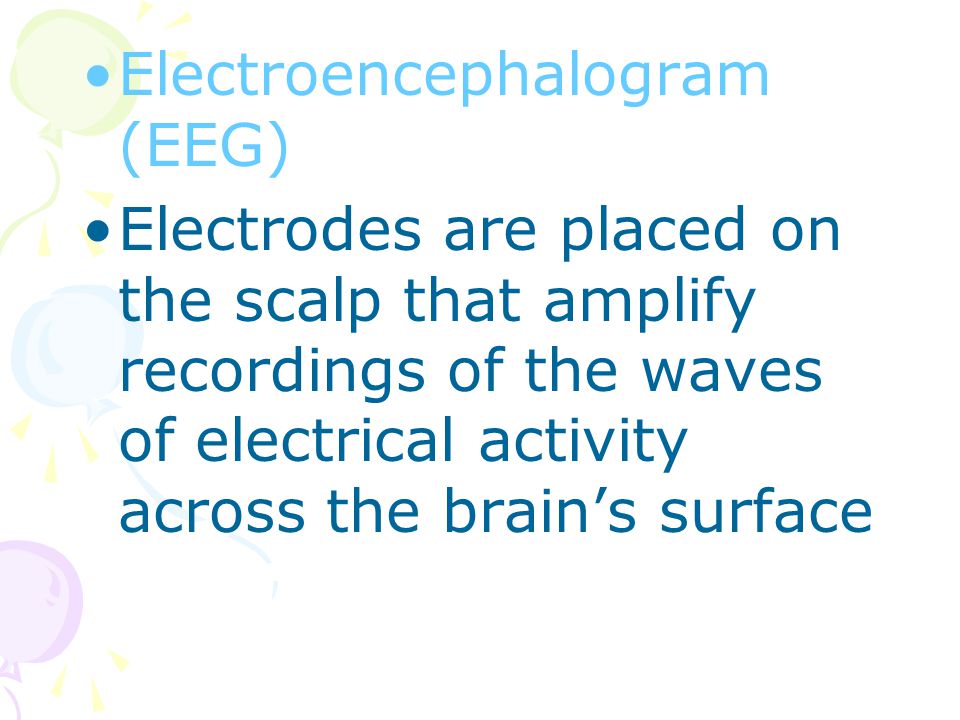 Electroencephalogram (EEG) Electrodes are placed on the scalp that amplify recordings of the waves of electrical activity across the brain’s surface
