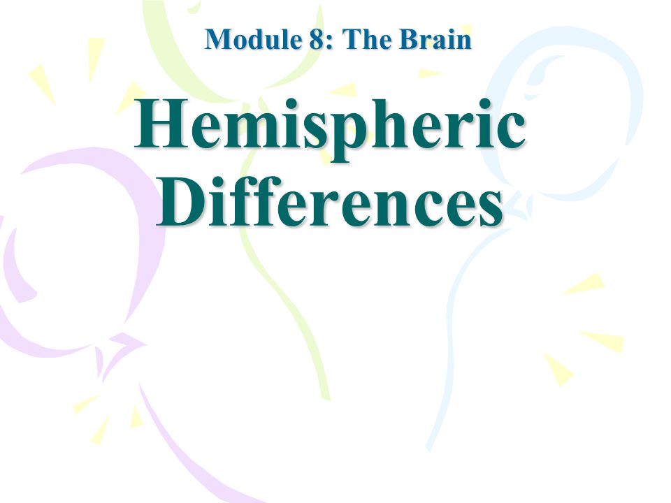 Hemispheric Differences Module 8: The Brain