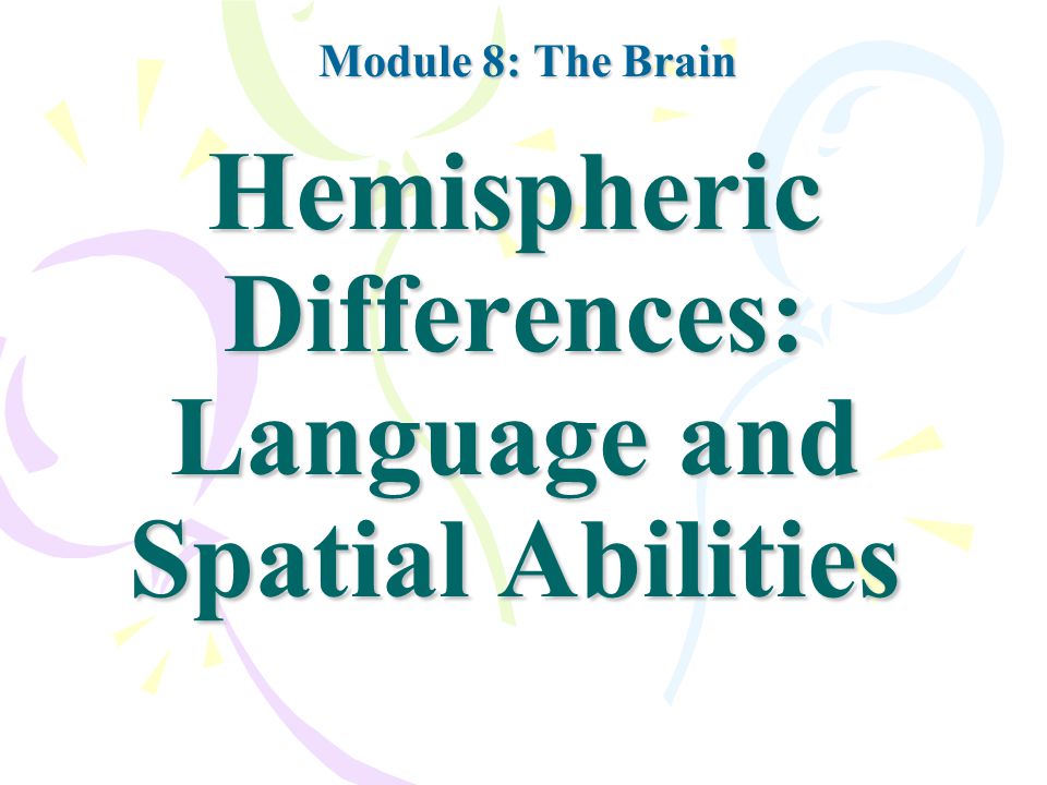 Hemispheric Differences: Language and Spatial Abilities Module 8: The Brain