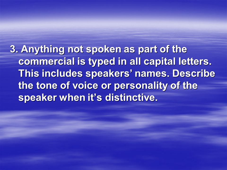 3. Anything not spoken as part of the commercial is typed in all capital letters.
