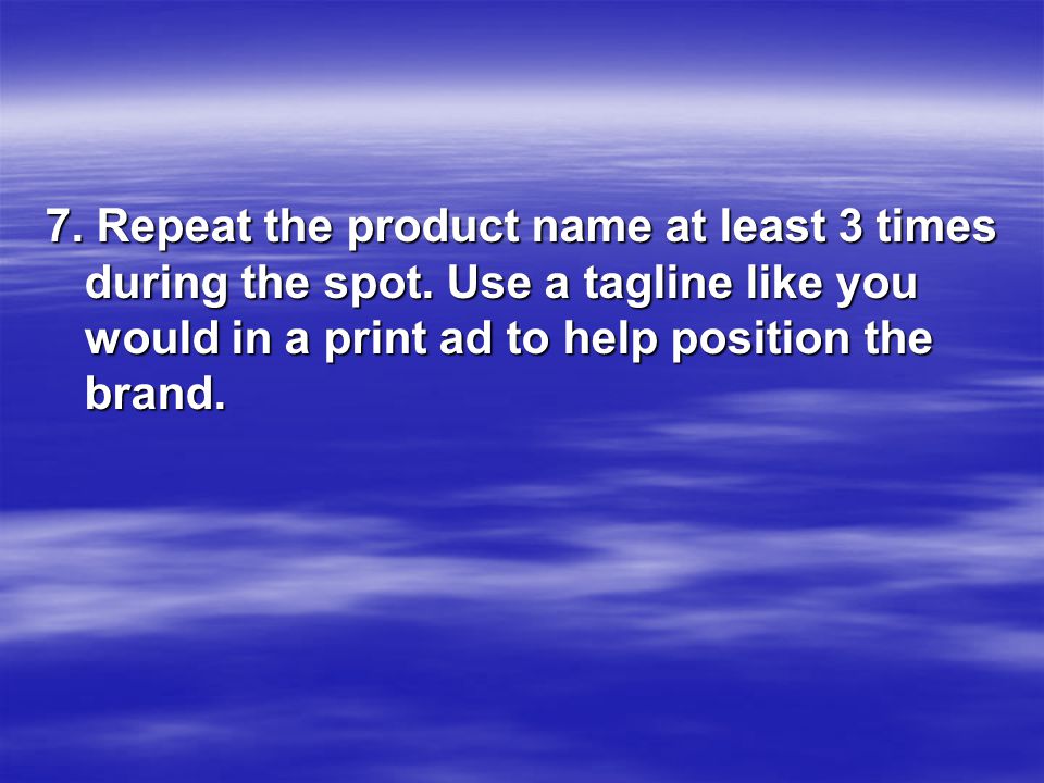 7. Repeat the product name at least 3 times during the spot.