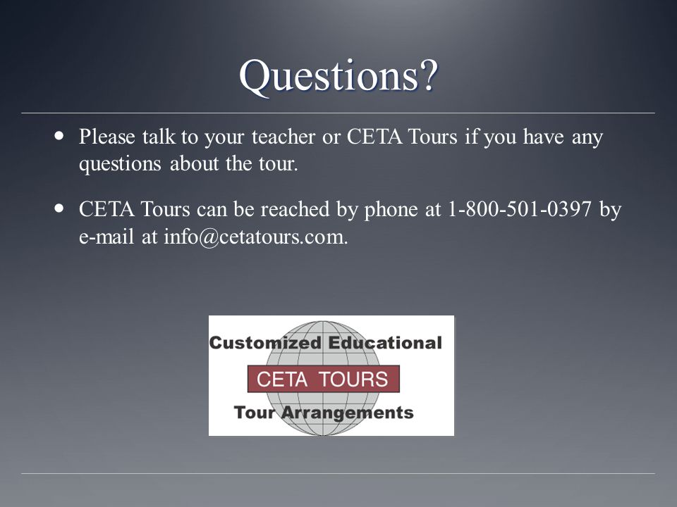 Questions. Please talk to your teacher or CETA Tours if you have any questions about the tour.
