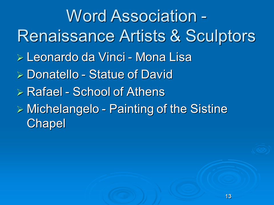 13 Word Association - Renaissance Artists & Sculptors  Leonardo da Vinci - Mona Lisa  Donatello - Statue of David  Rafael - School of Athens  Michelangelo - Painting of the Sistine Chapel 13