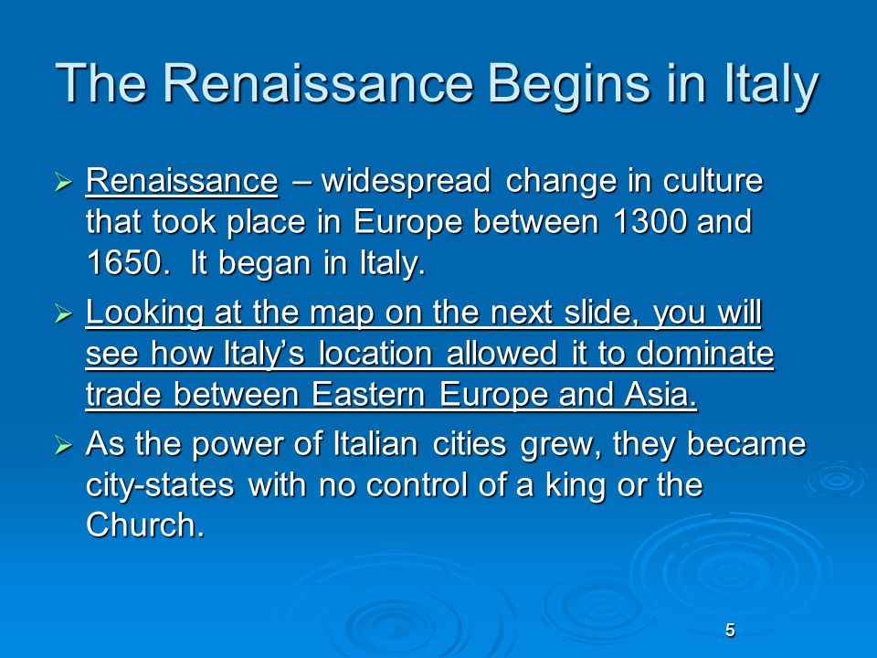 5 The Renaissance Begins in Italy  Renaissance – widespread change in culture that took place in Europe between 1300 and 1650.