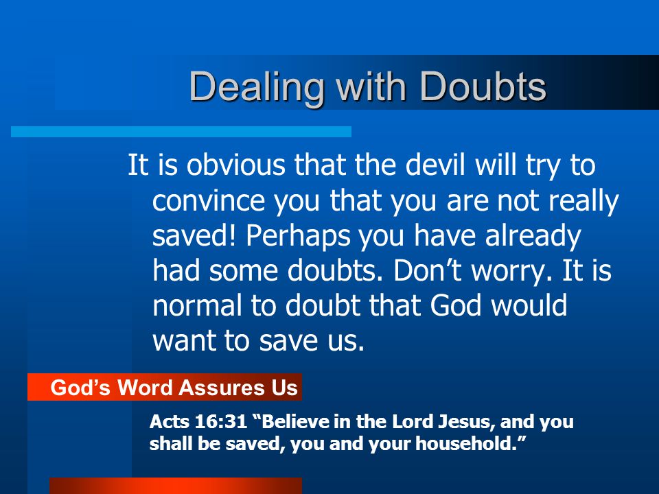 Dealing with Doubts It is obvious that the devil will try to convince you that you are not really saved.