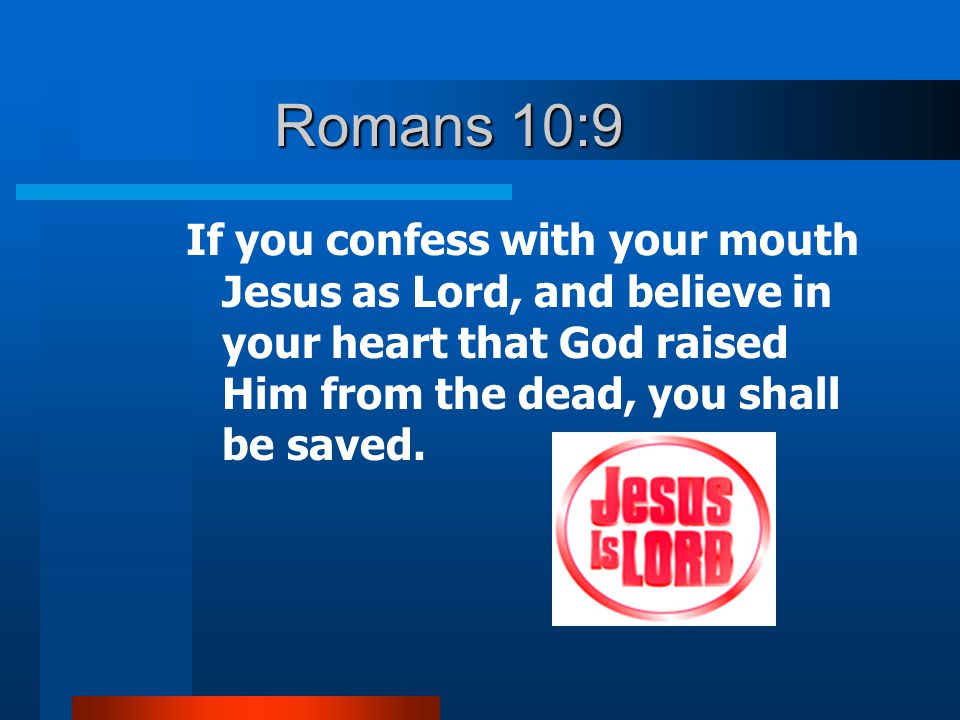 Romans 10:9 If you confess with your mouth Jesus as Lord, and believe in your heart that God raised Him from the dead, you shall be saved.