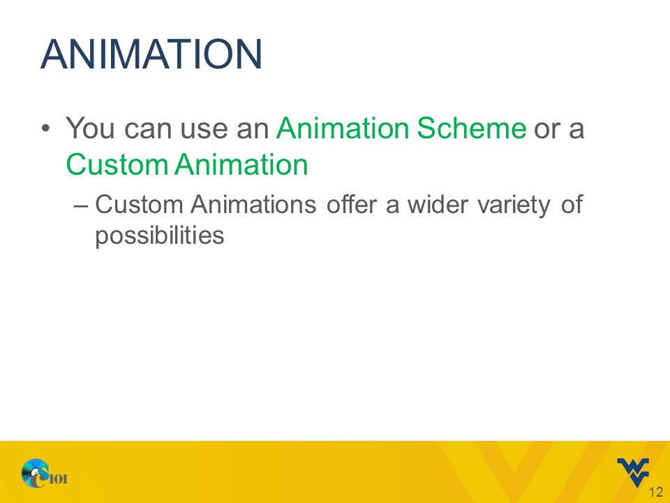 ANIMATION You can use an Animation Scheme or a Custom Animation –Custom Animations offer a wider variety of possibilities 12