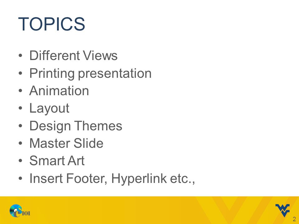 TOPICS Different Views Printing presentation Animation Layout Design Themes Master Slide Smart Art Insert Footer, Hyperlink etc., 2
