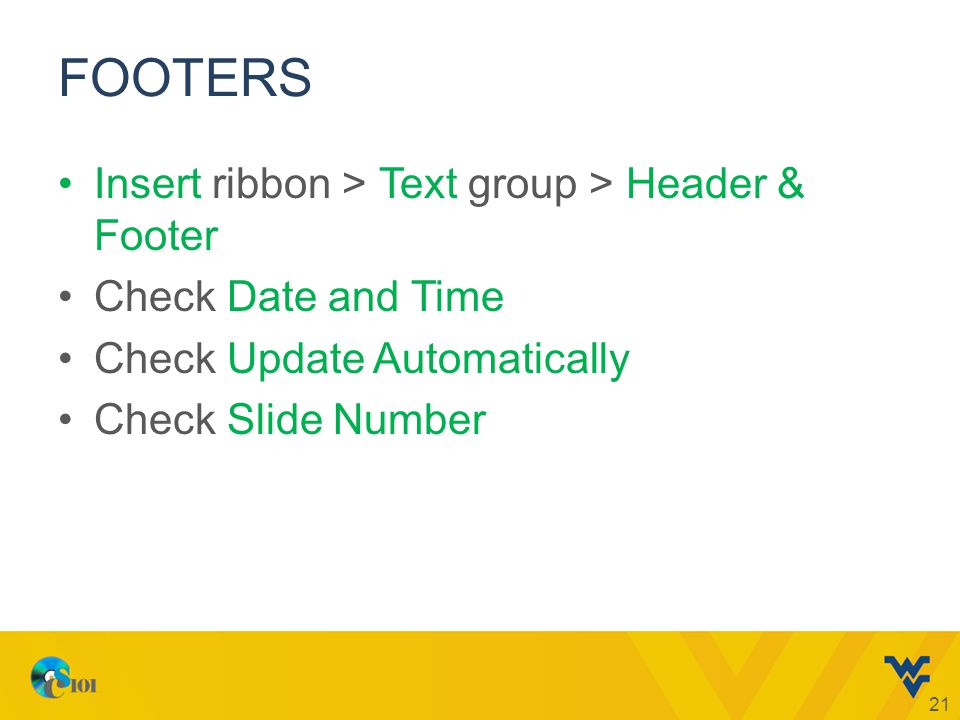FOOTERS Insert ribbon > Text group > Header & Footer Check Date and Time Check Update Automatically Check Slide Number 21