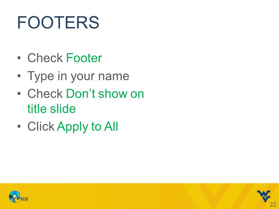 FOOTERS Check Footer Type in your name Check Don’t show on title slide Click Apply to All 22