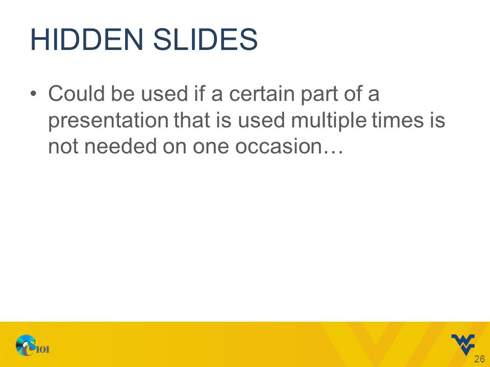 HIDDEN SLIDES Could be used if a certain part of a presentation that is used multiple times is not needed on one occasion… 26