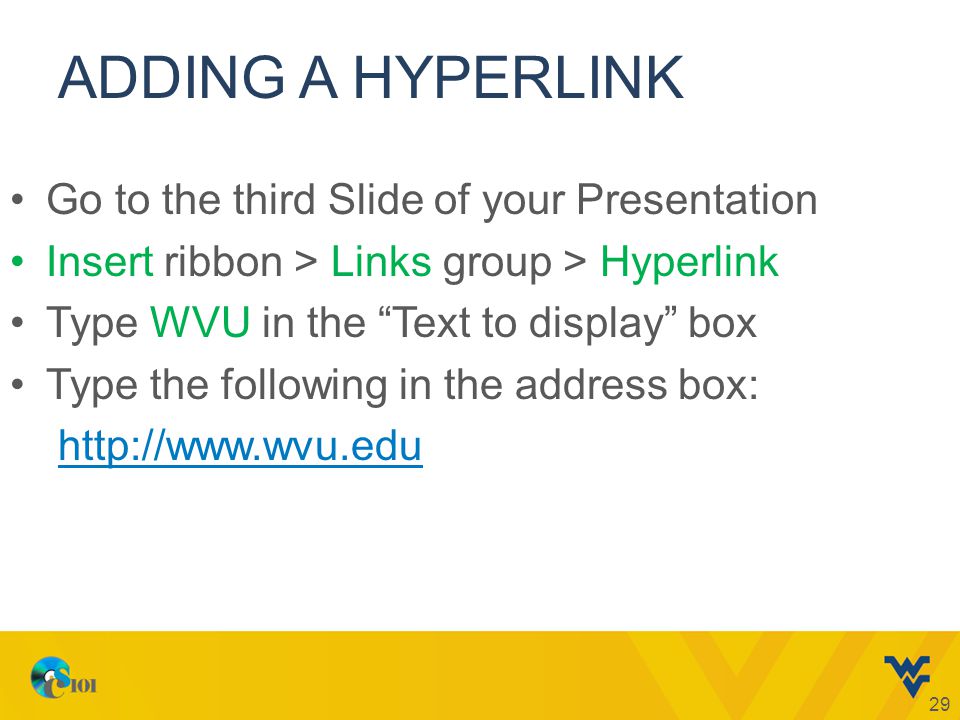 ADDING A HYPERLINK Go to the third Slide of your Presentation Insert ribbon > Links group > Hyperlink Type WVU in the Text to display box Type the following in the address box:   29