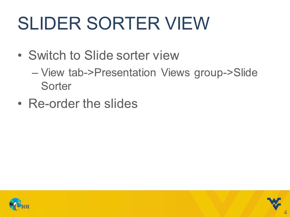 SLIDER SORTER VIEW Switch to Slide sorter view –View tab->Presentation Views group->Slide Sorter Re-order the slides 4