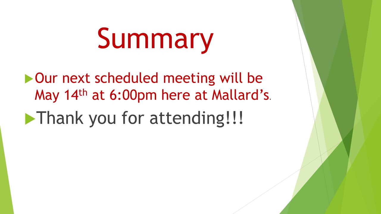 Summary  Our next scheduled meeting will be May 14 th at 6:00pm here at Mallard’s.