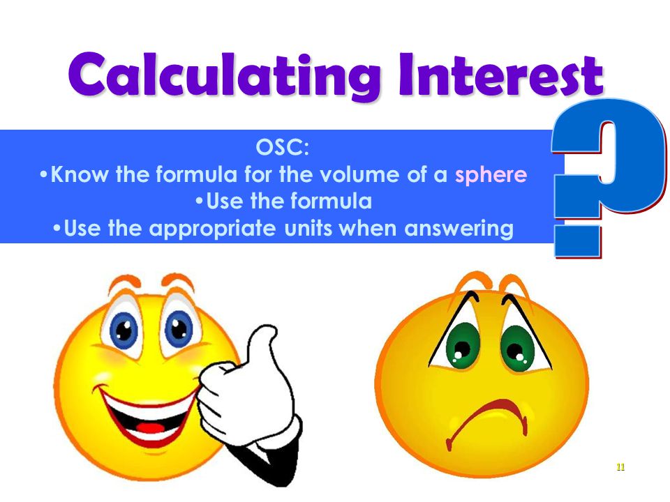 Calculating Interest 11 OSC: Know the formula for the volume of a sphere Use the formula Use the appropriate units when answering