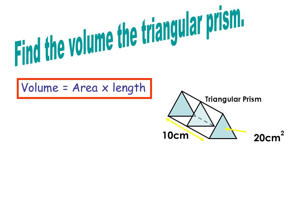 Triangular Prism Volume = Area x length 20cm 2 10cm