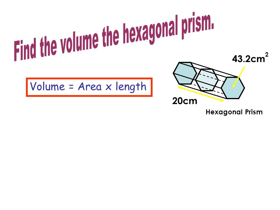 Volume = Area x length 43.2cm 2 20cm Hexagonal Prism